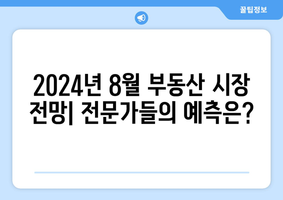 2024년 8월 부동산 시장 동향: 전문가들의 예측은?