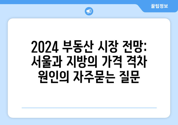 2024 부동산 시장 전망: 서울과 지방의 가격 격차 원인