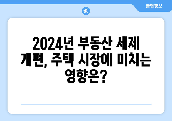 2024년 부동산 세제 개편 주요 내용과 영향 분석