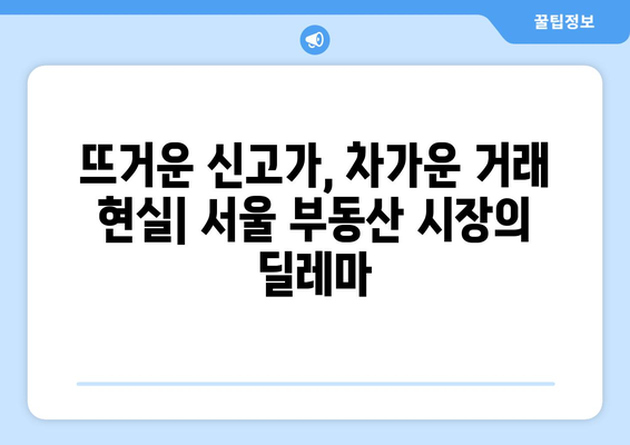 서울 부동산 시장 불균형: 거래량과 신고가의 괴리 원인