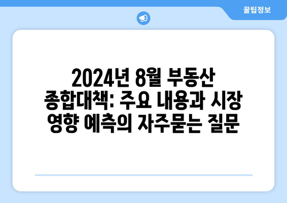 2024년 8월 부동산 종합대책: 주요 내용과 시장 영향 예측