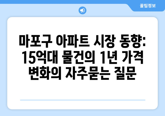 마포구 아파트 시장 동향: 15억대 물건의 1년 가격 변화