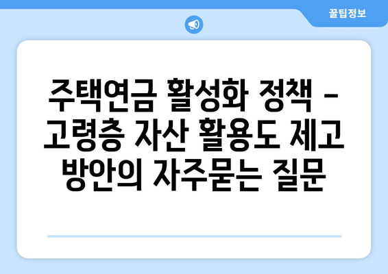 주택연금 활성화 정책 - 고령층 자산 활용도 제고 방안