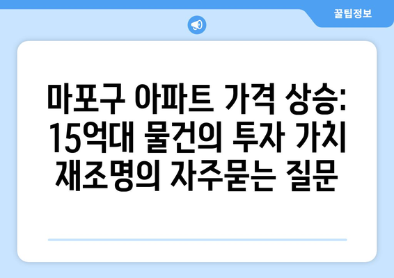 마포구 아파트 가격 상승: 15억대 물건의 투자 가치 재조명