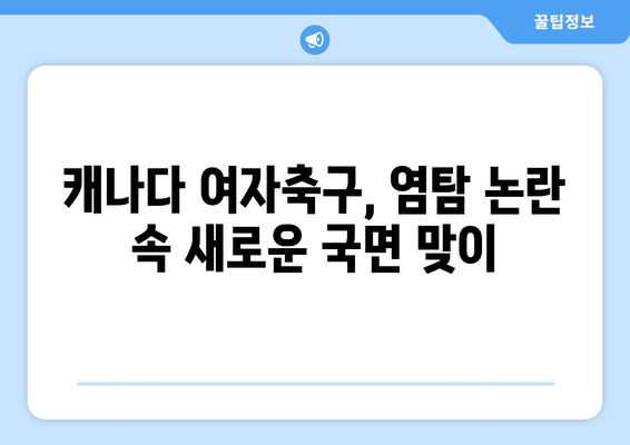 캐나다 여자축구 파동: 드론 염탐 의혹으로 감독 출장 정지, 직원 귀국