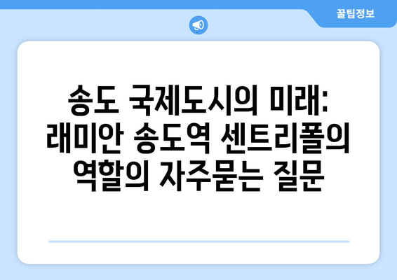 송도 국제도시의 미래: 래미안 송도역 센트리폴의 역할