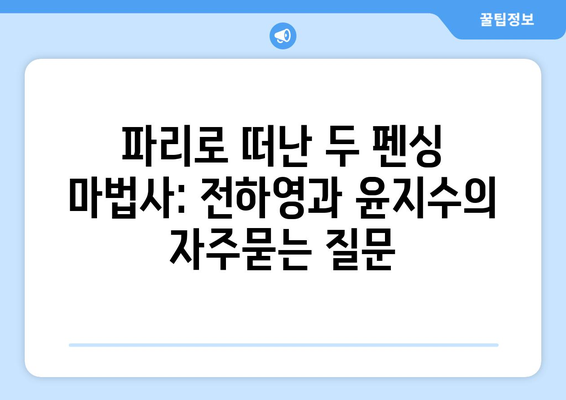 파리로 떠난 두 펜싱 마법사: 전하영과 윤지수