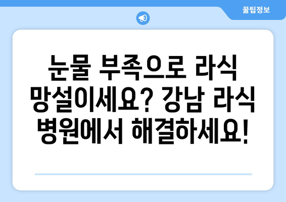 눈물부족증으로 고민하는 분을 위한 강남 라식 병원 소개