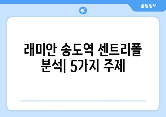 송도 국제도시의 랜드마크: 래미안 송도역 센트리폴 분석