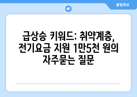 급상승 키워드: 취약계층, 전기요금 지원 1만5천 원