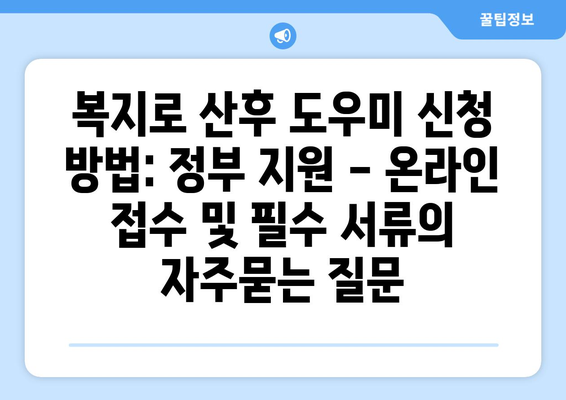 복지로 산후 도우미 신청 방법: 정부 지원 - 온라인 접수 및 필수 서류