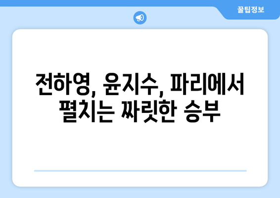 파리로 떠난 두 펜싱 마법사: 전하영과 윤지수