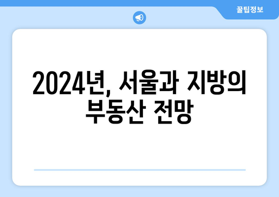 서울 vs 지방 부동산 시장 2024: 양극화 현상의 실체