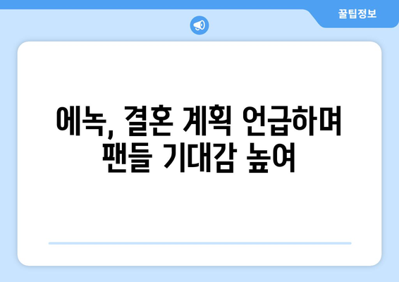 에녹, 결혼에 대한 직설적인 질문에 먼저 결혼할 것 선언