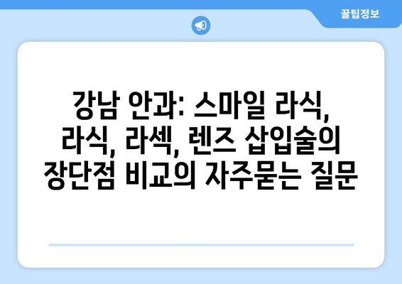 강남 안과: 스마일 라식, 라식, 라섹, 렌즈 삽입술의 장단점 비교