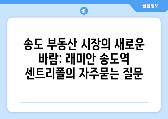 송도 부동산 시장의 새로운 바람: 래미안 송도역 센트리폴