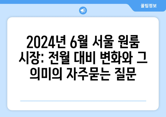 2024년 6월 서울 원룸 시장: 전월 대비 변화와 그 의미