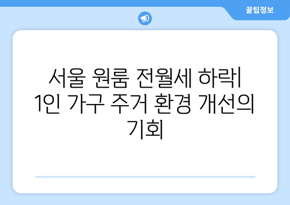 서울 원룸 전월세 하락: 1인 가구 주거 환경 개선의 기회