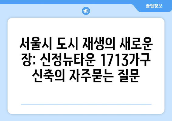 서울시 도시 재생의 새로운 장: 신정뉴타운 1713가구 신축