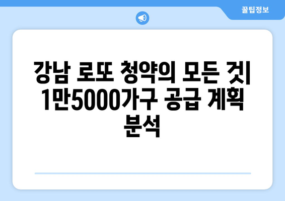 강남 로또 청약의 모든 것: 1만5000가구 공급 계획 분석