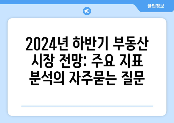 2024년 하반기 부동산 시장 전망: 주요 지표 분석