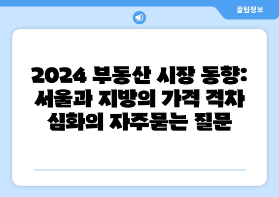 2024 부동산 시장 동향: 서울과 지방의 가격 격차 심화