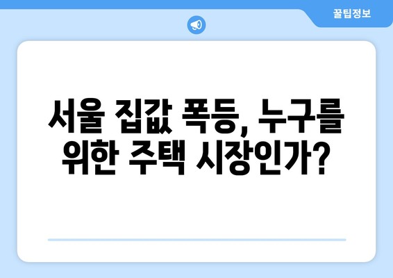 부동산 시장 불안정성 증가: 서울 집값 상승과 대응 방안