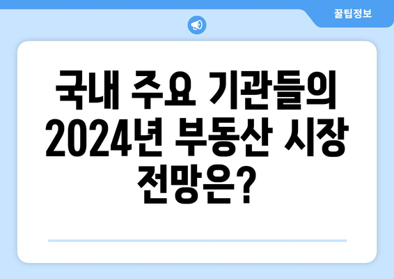 2024년 부동산 시장 전망 보고서: 주요 기관별 비교