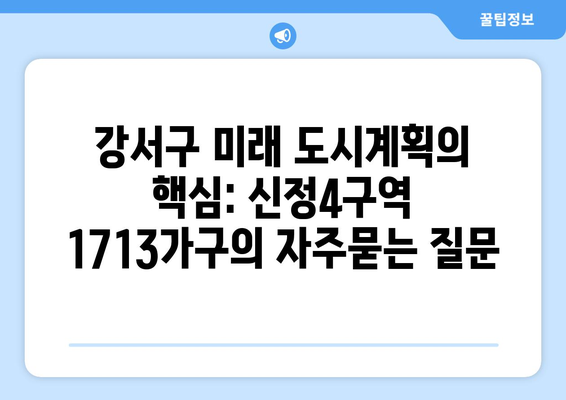 강서구 미래 도시계획의 핵심: 신정4구역 1713가구