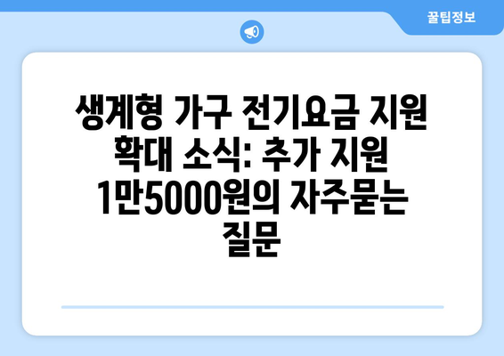 생계형 가구 전기요금 지원 확대 소식: 추가 지원 1만5000원