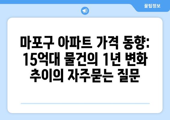 마포구 아파트 가격 동향: 15억대 물건의 1년 변화 추이