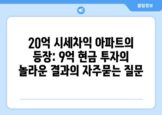 20억 시세차익 아파트의 등장: 9억 현금 투자의 놀라운 결과