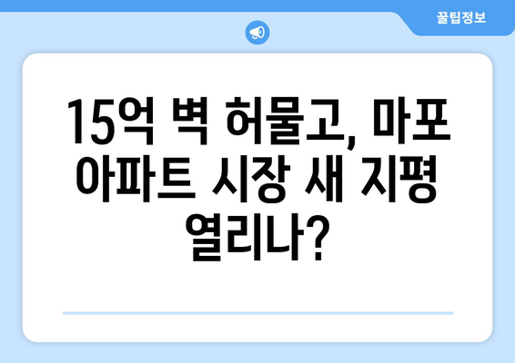 마포구 부동산 시장의 변화: 15억대 아파트 가격 동향