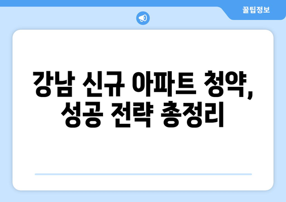 강남 신규 아파트 분양: 로또 청약 성공률을 높이는 전략