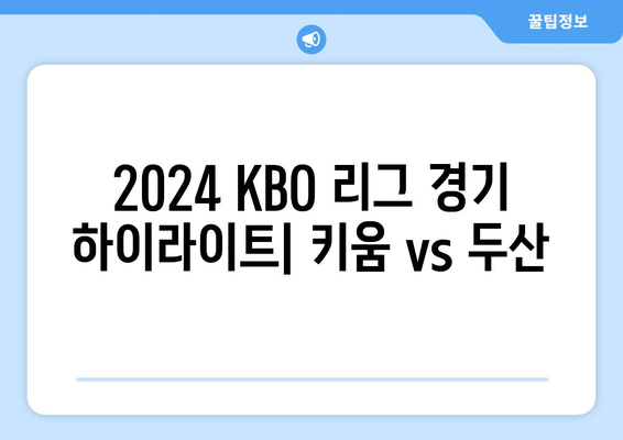 2024 KBO 리그 경기 하이라이트: 키움 vs 두산