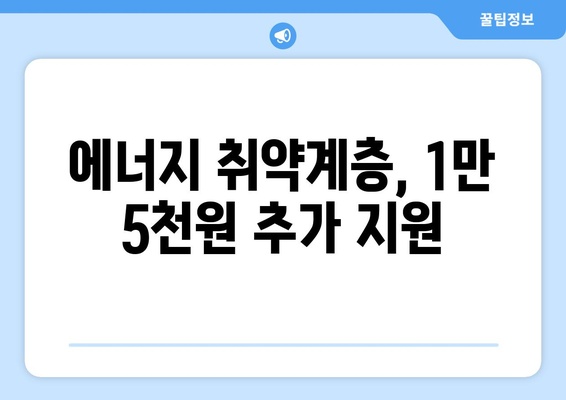 에너지 취약계층 지원 강화: 전기요금 1만 5000원 추가 지원