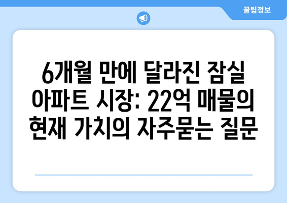 6개월 만에 달라진 잠실 아파트 시장: 22억 매물의 현재 가치