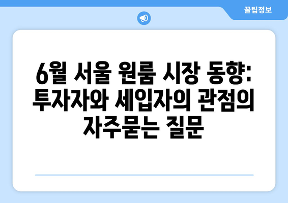 6월 서울 원룸 시장 동향: 투자자와 세입자의 관점