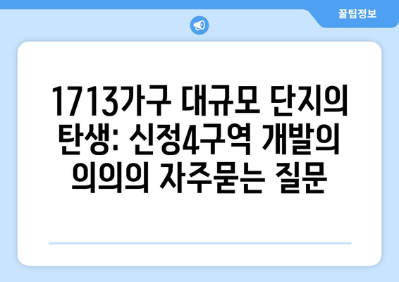 1713가구 대규모 단지의 탄생: 신정4구역 개발의 의의