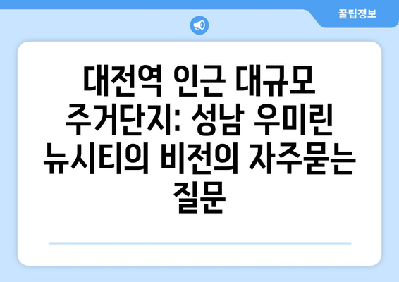 대전역 인근 대규모 주거단지: 성남 우미린 뉴시티의 비전