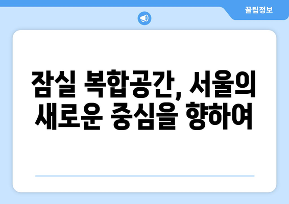 서울 랜드마크 될 잠실 복합공간: 2026년 착공 계획 상세 분석