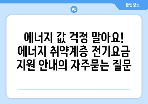 에너지 값 걱정 말아요! 에너지 취약계층 전기요금 지원 안내