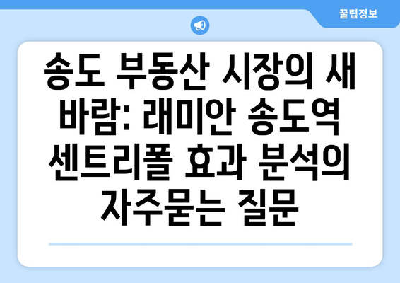 송도 부동산 시장의 새 바람: 래미안 송도역 센트리폴 효과 분석