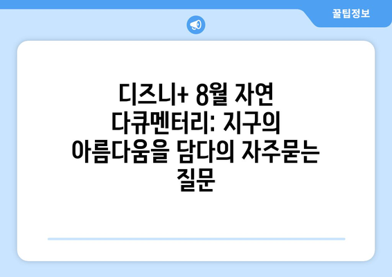 디즈니+ 8월 자연 다큐멘터리: 지구의 아름다움을 담다