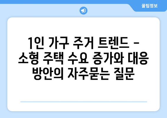 1인 가구 주거 트렌드 - 소형 주택 수요 증가와 대응 방안