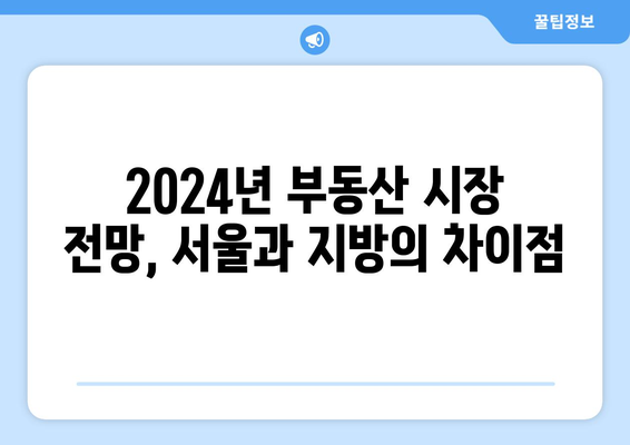 2024 부동산 투자 전략: 서울 vs 지방 아파트 선택 가이드