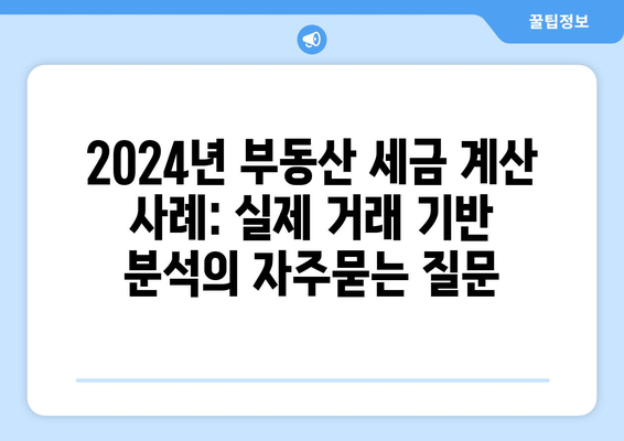 2024년 부동산 세금 계산 사례: 실제 거래 기반 분석