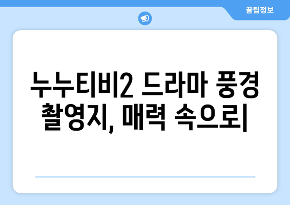 누누티비2의 드라마적 풍경: 촬영지의 매력 풀어내기