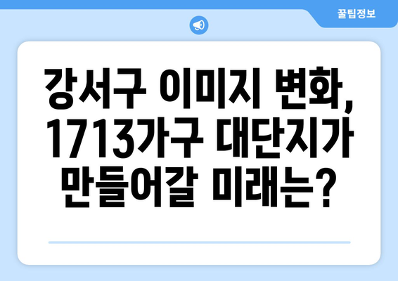 1713가구 대단지가 강서구 이미지에 미치는 영향