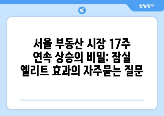 서울 부동산 시장 17주 연속 상승의 비밀: 잠실 엘리트 효과